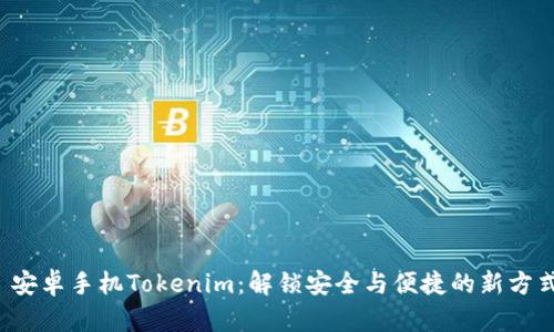  安卓手机Tokenim：解锁安全与便捷的新方式