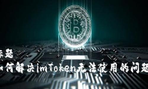 标题  
如何解决imToken无法使用的问题？