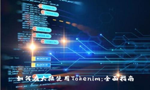 如何在大陆使用Tokenim：全面指南