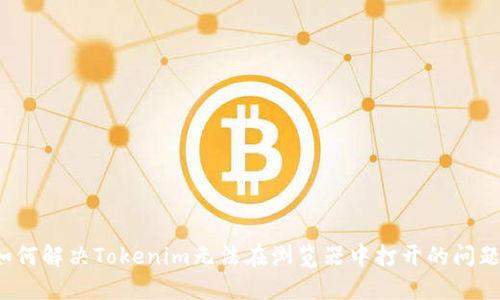 如何解决Tokenim无法在浏览器中打开的问题？