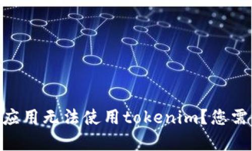 看起来您提到的是“tokenim”。请提供更多的上下文，以便我能更好地帮助您解决相关问题。例如，是哪个平台或应用无法使用tokenim？您需要的信息是关于如何解决使用问题，还是有关tokenim的基本介绍？请具体说明，以便我能够提供更准确的帮助！