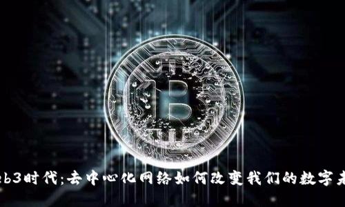 Web3时代：去中心化网络如何改变我们的数字未来