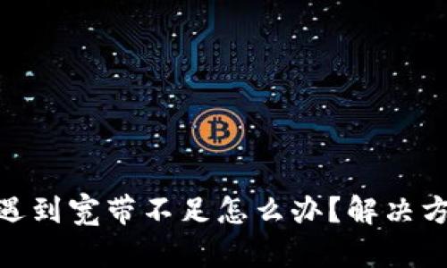 TokenIM转账遇到宽带不足怎么办？解决方案与技巧分析