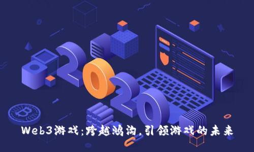 Web3游戏：跨越鸿沟，引领游戏的未来