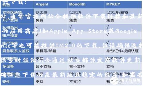 对于IM2.0这样的应用软件，您可以通过以下方式进行下载：

1. **官方渠道**：首先，建议您访问IM2.0的官方网站，通常官方网站会提供软件下载链接和最新版本的信息。

2. **应用商店**：如果您使用的是手机，可以在相应的应用商店（如Apple App Store或Google Play Store）中搜索“IM2.0”，找到应用并下载安装。

3. **软件资源站**：一些软件资源站如CNET、Softonic等也可能提供IM2.0的下载，但请确保选择可信赖的网站，以免下载到恶意软件。

4. **社交媒体**：关注IM2.0的官方社交媒体账户，很多时候他们会通过社交媒体发布软件更新或下载链接的信息。

下载后，建议您检查软件的版本更新和用户评论，以确保您下载的是最新版且稳定的程序。如果有任何问题，请参阅软件的用户手册或官方支持页面。