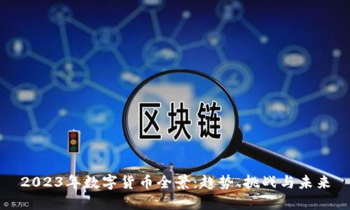 2023年数字货币全景：趋势、挑战与未来