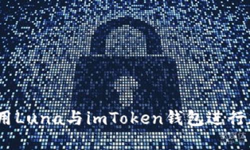 标题: 如何使用Luna与imToken钱包进行加密货币交易？