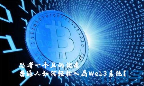 思考一个且的优质
普通人如何轻松入局Web3系统？