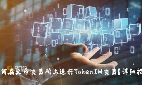 如何在火币交易所上进行TokenIM交易？详细指南