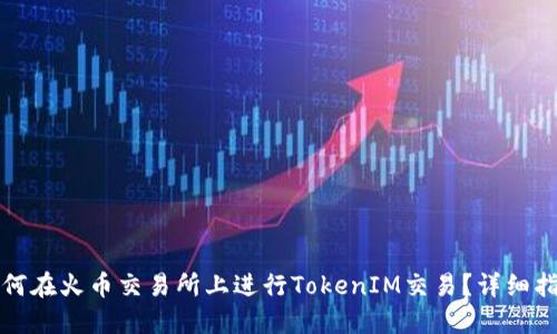 如何在火币交易所上进行TokenIM交易？详细指南