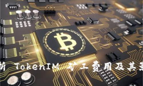 全面解析 TokenIM 矿工费用及其影响因素