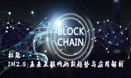 标题  
IM2.0：未来互联网的新趋势与应用解析