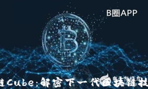 
Web3公链Cube：解密下一代区块链技术的未来