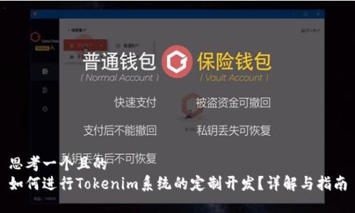 思考一个且的  
如何进行Tokenim系统的定制开发？详解与指南