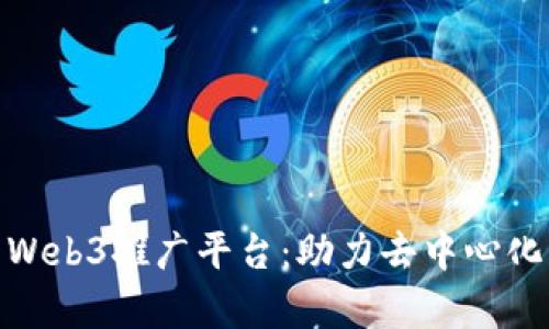 全面解析Web3推广平台：助力去中心化应用崛起