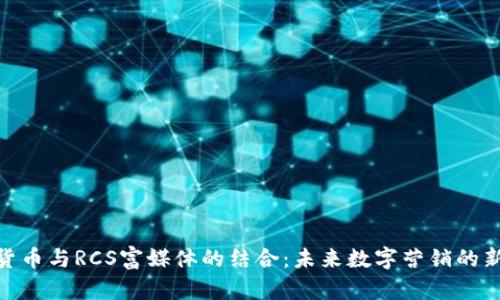 数字货币与RCS富媒体的结合：未来数字营销的新机遇