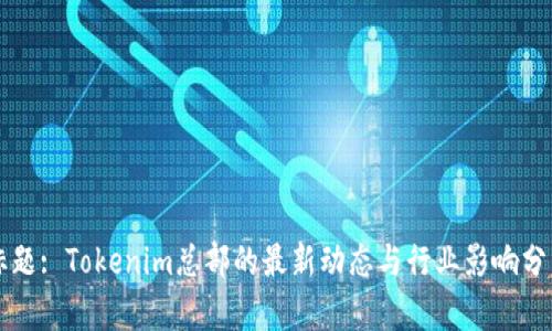 标题: Tokenim总部的最新动态与行业影响分析