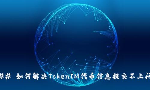 ### 如何解决TokenIM代币信息提交不上问题