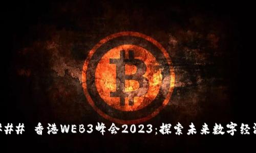 ### 香港WEB3峰会2023：探索未来数字经济