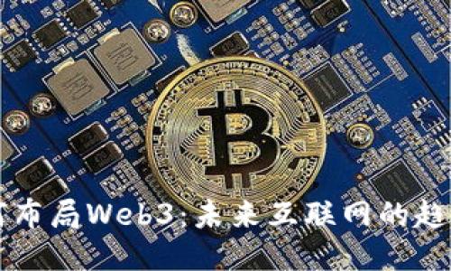 巨头如何布局Web3：未来互联网的趋势与挑战