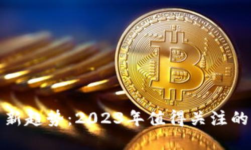 数字货币新趋势：2023年值得关注的热门题材