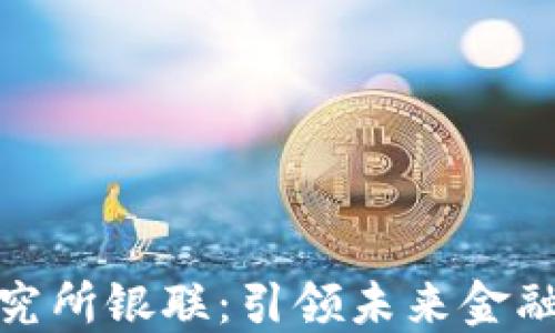 
数字货币研究所银联：引领未来金融的革新潮流