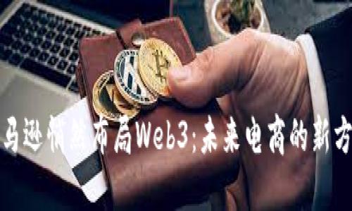 亚马逊悄然布局Web3：未来电商的新方向