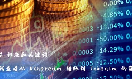 ## 标题和关键词

如何查看从 Ethereum 转账到 TokenIm 的资金