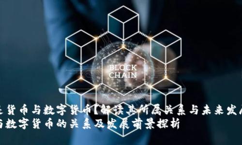 什么是货币与数字货币？解读其所属关系与未来发展趋势
货币与数字货币的关系及发展前景探析