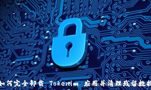   
如何完全卸载 Tokenim 应用并清理残留数据