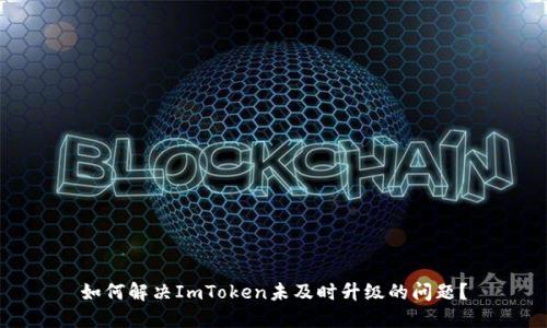 如何解决ImToken未及时升级的问题？