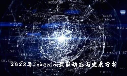 2023年Tokenim最新动态与发展分析