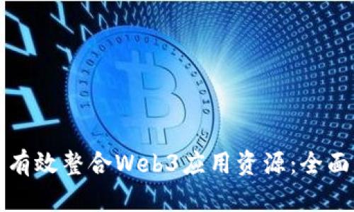 如何有效整合Web3应用资源：全面指南