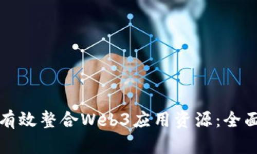 如何有效整合Web3应用资源：全面指南