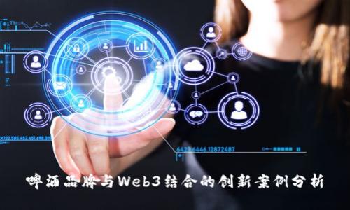 啤酒品牌与Web3结合的创新案例分析