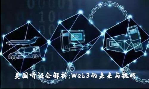 美国听证会解析：Web3的未来与挑战