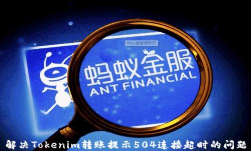 
解决Tokenim转账提示504连接超时的问题