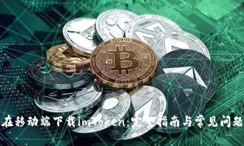 如何在移动端下载imToken：完整指南与常见问题解答