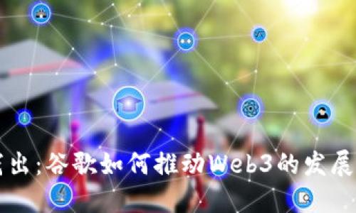 深入浅出：谷歌如何推动Web3的发展与创新