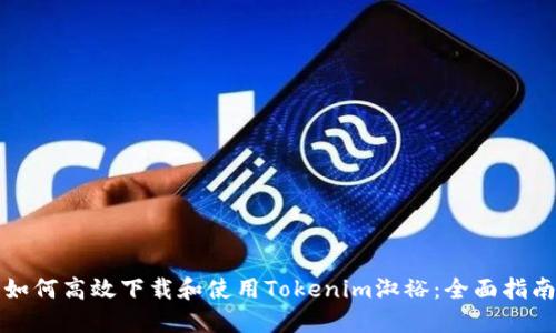 如何高效下载和使用Tokenim淑裕：全面指南