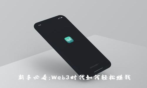 新手必看：Web3时代如何轻松赚钱