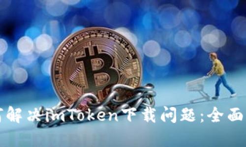 如何解决imToken下载问题：全面指南