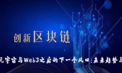 探索元宇宙与Web3之后的下