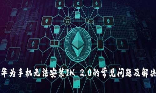 解决华为手机无法安装IM 2.0的常见问题及解决方案