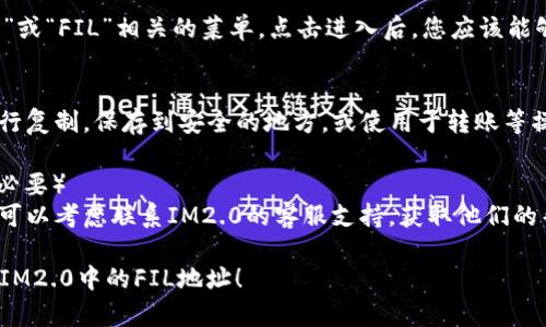 在IM2.0中找到FIL地址的步骤可能会因具体的应用或平台略有不同，但一般来说，可以通过以下几个步骤进行查找：

### 第一步：登录IM2.0账户
首先，您需要登录您的IM2.0账户。打开IM2.0应用或官方网站，输入您的用户名和密码以完成登录。

### 第二步：进入“个人资料”或“设置”
登录后，寻找“个人资料”或“设置”选项。通常情况下，这些选项位于首页顶部或侧边栏中。点击进入相关设置页面。

### 第三步：查找钱包或FIL信息
在设置页面中，寻找与“钱包”、“资产”或“FIL”相关的菜单。点击进入后，您应该能够找到与FIL相关的地址信息。

### 第四步：复制FIL地址
找到FIL地址后，您可以根据需要进行复制，保存到安全的地方，或使用于转账等操作。

### 第五步：联系支持团队（如有必要）
如果您在找到FIL地址时遇到困难，可以考虑联系IM2.0的客服支持，获取他们的帮助与指引。

希望这些步骤能够帮助您顺利找到IM2.0中的FIL地址！