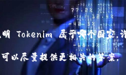 Tokenim 是一个区块链和数字货币相关的公司或项目，但根据我的知识库，并没有明确的信息说明 Tokenim 属于哪个国家。许多加密货币和区块链项目通常在多个国家都有运作或影响，因此很难将其归属于某个特定国家。

如果你能提供更多上下文或信息，比如 Tokenim 的具体业务领域、网站地址或其他相关细节，我可以尽量提供更相关的答案。