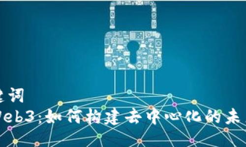 与关键词  
蚁穴Web3：如何构建去中心化的未来生态
