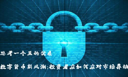 思考一个且的优质

数字货币新风潮：投资者应如何应对市场异动