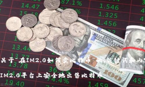 以下是关于“在IM2.0如何卖比特币”的、关键词和内容大纲。

如何在IM2.0平台上安全地出售比特币：