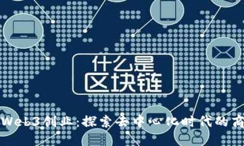 ### Web3创业：探索去中心化时代的商业机会